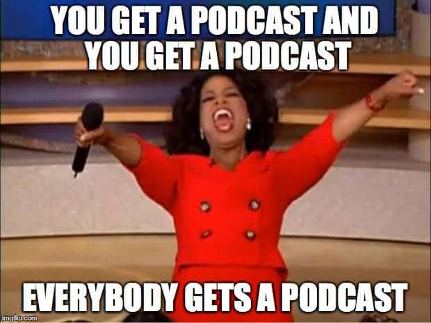 Oprah meme saying 'You've Got A Podcast And You've Got A Podcast Everybody Gets a Podcast' The Guerrilla Guide To Podcasting FULL how to tutorial DIY podcast beginner